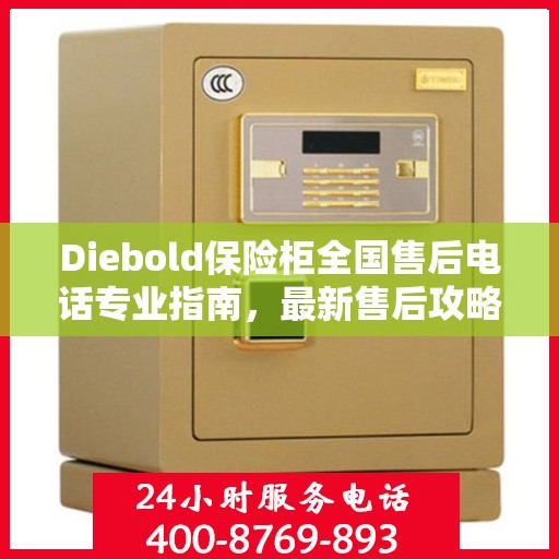 Diebold保险柜全国售后电话专业指南，最新售后攻略与联系方式