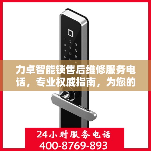 力卓智能锁售后维修服务电话，专业权威指南，为您的锁事保驾护航！