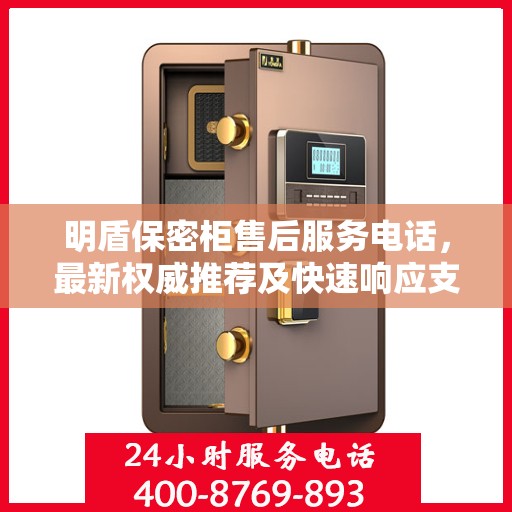 明盾保密柜售后服务电话，最新权威推荐及快速响应支持