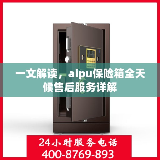 一文解读，aipu保险箱全天候售后服务详解