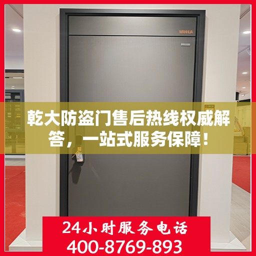 乾大防盗门售后热线权威解答，一站式服务保障！