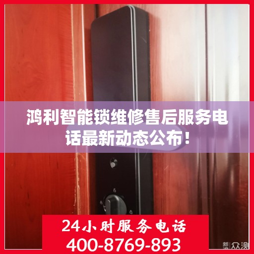 鸿利智能锁维修售后服务电话最新动态公布！