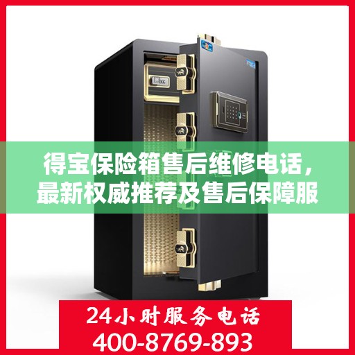 得宝保险箱售后维修电话，最新权威推荐及售后保障服务介绍