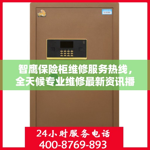 智鹰保险柜维修服务热线，全天候专业维修最新资讯播报