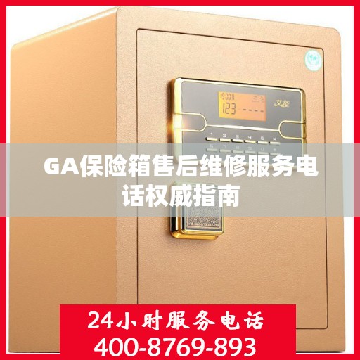 GA保险箱售后维修服务电话权威指南