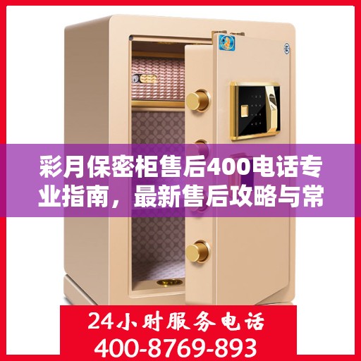 彩月保密柜售后400电话专业指南，最新售后攻略与常见问题解答