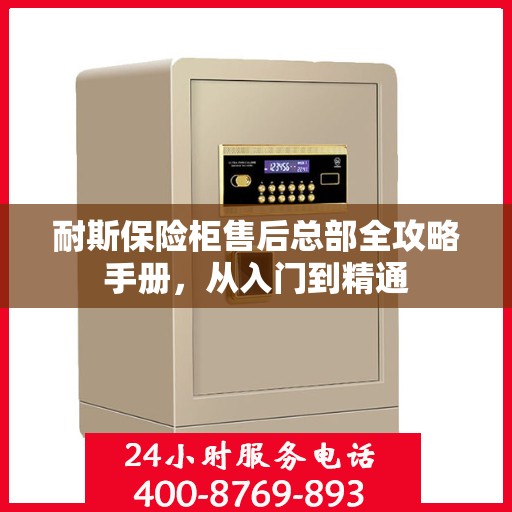 耐斯保险柜售后总部全攻略手册，从入门到精通