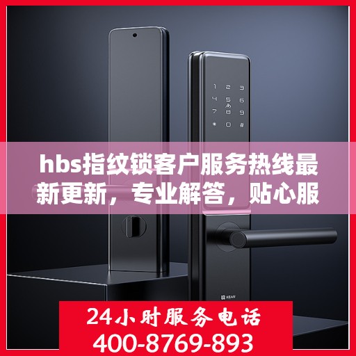 hbs指纹锁客户服务热线最新更新，专业解答，贴心服务