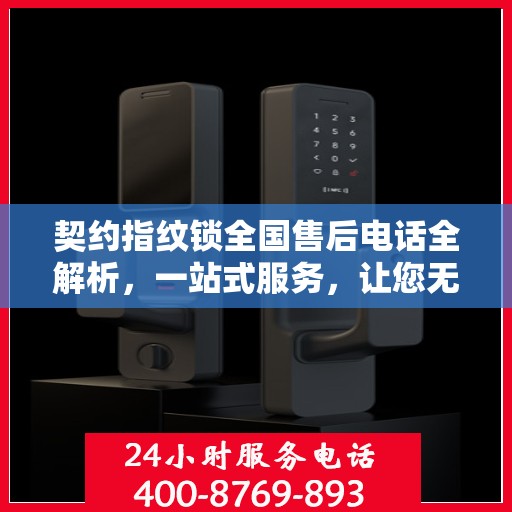 契约指纹锁全国售后电话全解析，一站式服务，让您无忧使用