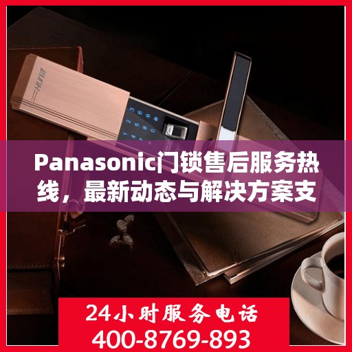 Panasonic门锁售后服务热线，最新动态与解决方案支持