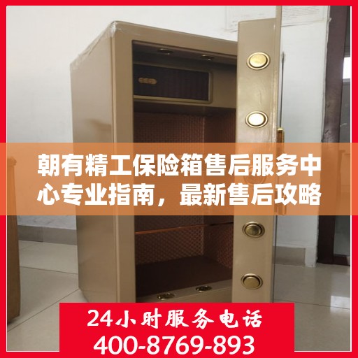 朝有精工保险箱售后服务中心专业指南，最新售后攻略与指南