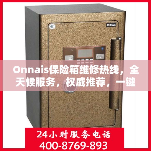Onnais保险箱维修热线，全天候服务，权威推荐，一键解决故障问题