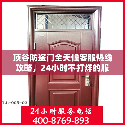 顶谷防盗门全天候客服热线攻略，24小时不打烊的服务体验