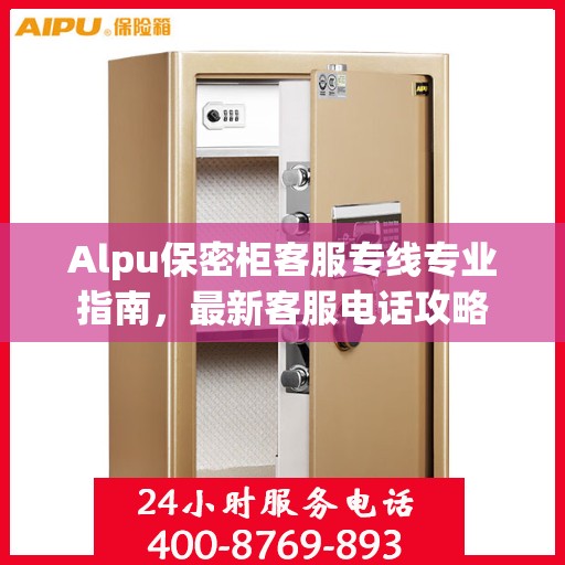Alpu保密柜客服专线专业指南，最新客服电话攻略