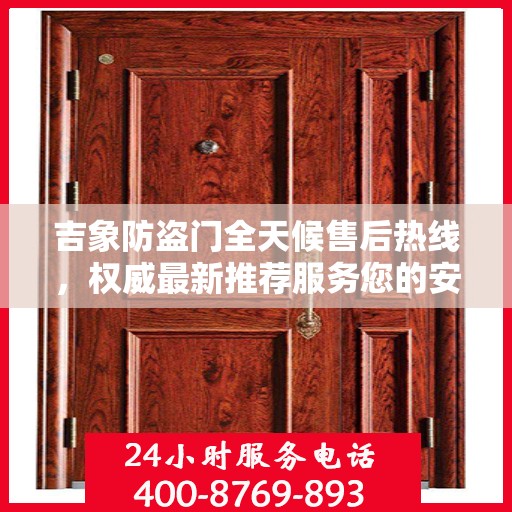 吉象防盗门全天候售后热线，权威最新推荐服务您的安全之门
