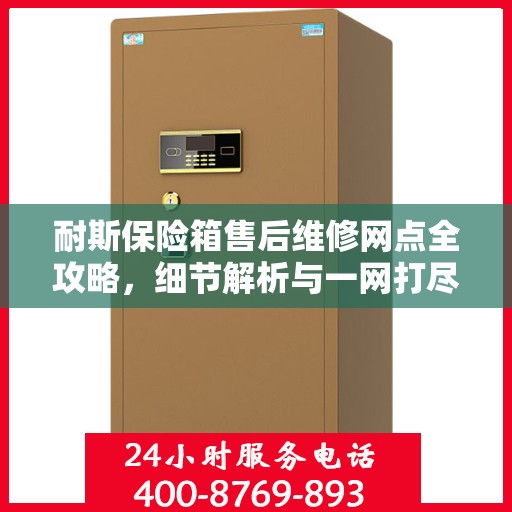 耐斯保险箱售后维修网点全攻略，细节解析与一网打尽