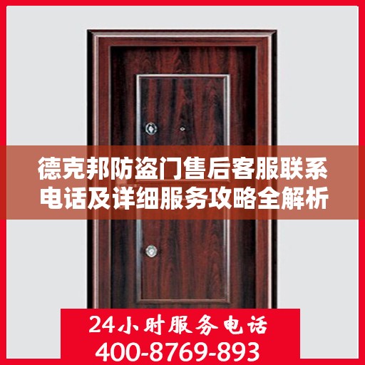 德克邦防盗门售后客服联系电话及详细服务攻略全解析