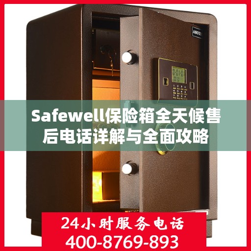 Safewell保险箱全天候售后电话详解与全面攻略