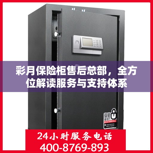 彩月保险柜售后总部，全方位解读服务与支持体系