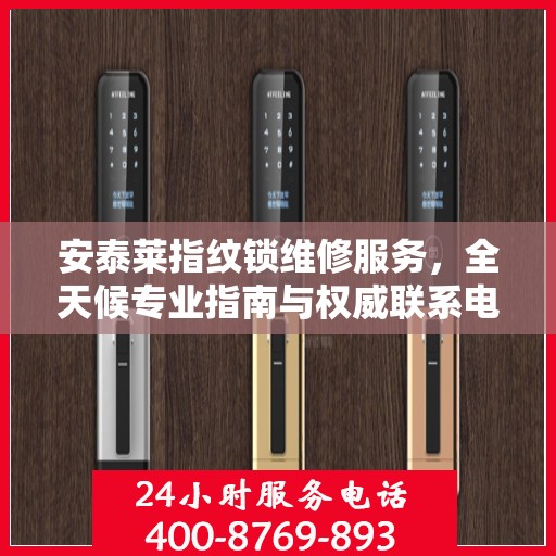 安泰莱指纹锁维修服务，全天候专业指南与权威联系电话