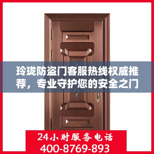玲珑防盗门客服热线权威推荐，专业守护您的安全之门