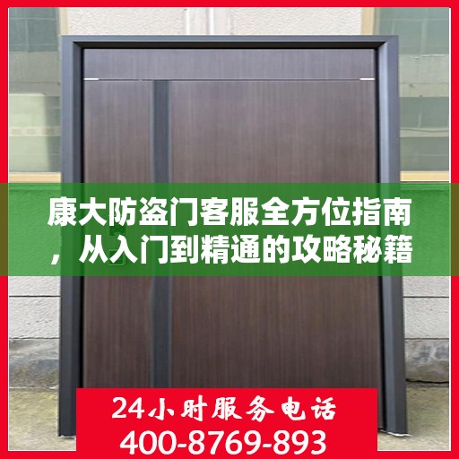 康大防盗门客服全方位指南，从入门到精通的攻略秘籍