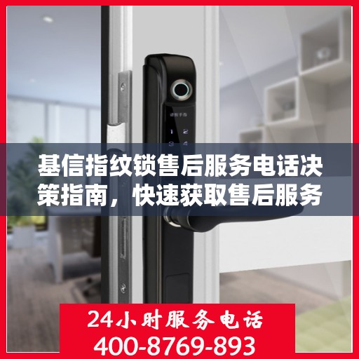 基信指纹锁售后服务电话决策指南，快速获取售后服务联系方式