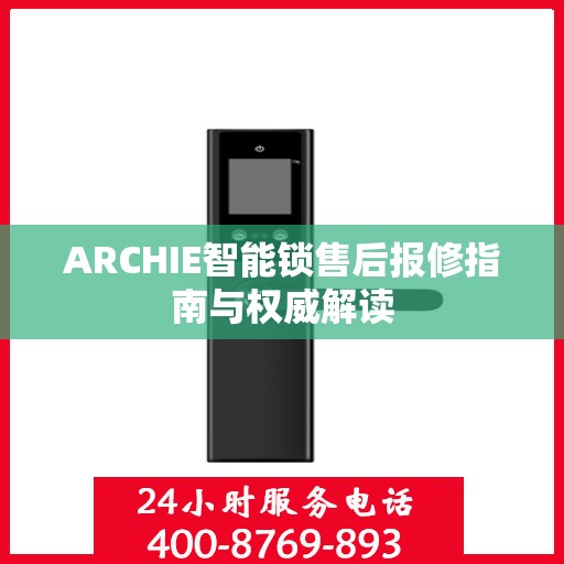ARCHIE智能锁售后报修指南与权威解读