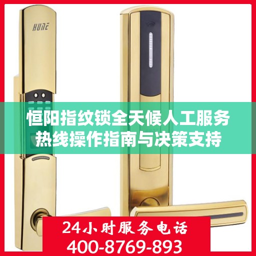 恒阳指纹锁全天候人工服务热线操作指南与决策支持