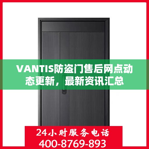 VANTIS防盗门售后网点动态更新，最新资讯汇总