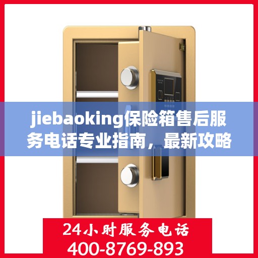 jiebaoking保险箱售后服务电话专业指南，最新攻略与解决方案