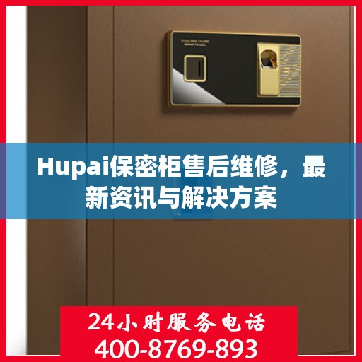 Hupai保密柜售后维修，最新资讯与解决方案