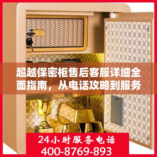 超越保密柜售后客服详细全面指南，从电话攻略到服务体验全解析