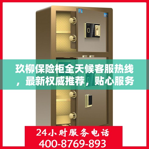 玖柳保险柜全天候客服热线，最新权威推荐，贴心服务随时在线