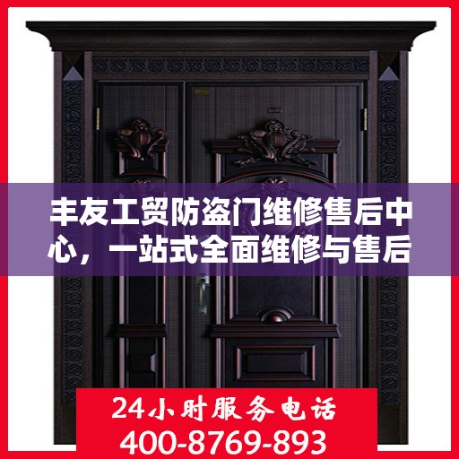 丰友工贸防盗门维修售后中心，一站式全面维修与售后攻略