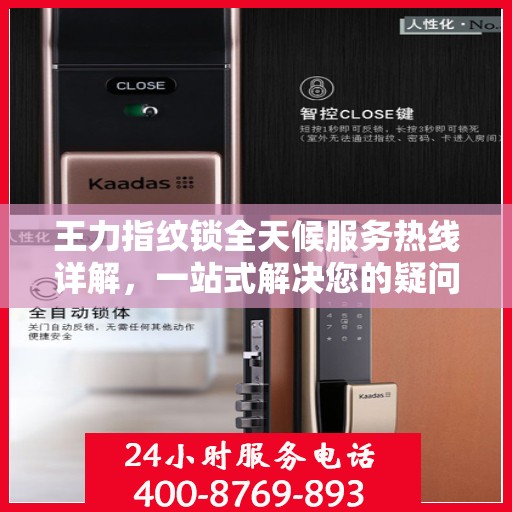 王力指纹锁全天候服务热线详解，一站式解决您的疑问和需求