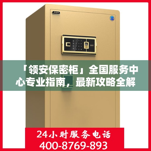 「领安保密柜」全国服务中心专业指南，最新攻略全解析