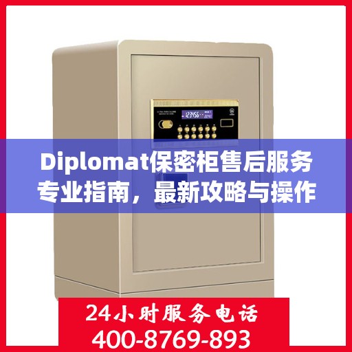 Diplomat保密柜售后服务专业指南，最新攻略与操作指南
