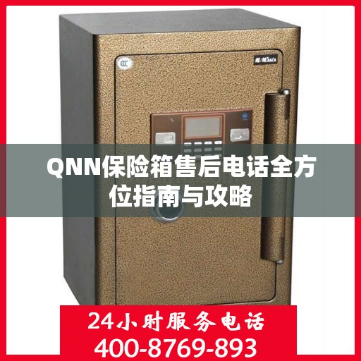 QNN保险箱售后电话全方位指南与攻略