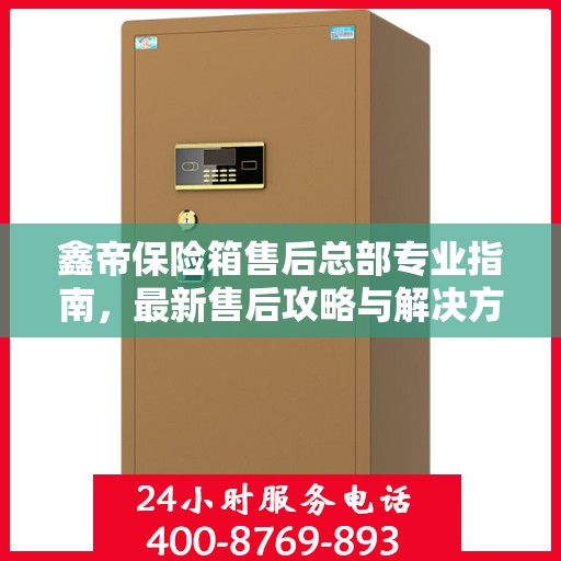 鑫帝保险箱售后总部专业指南，最新售后攻略与解决方案