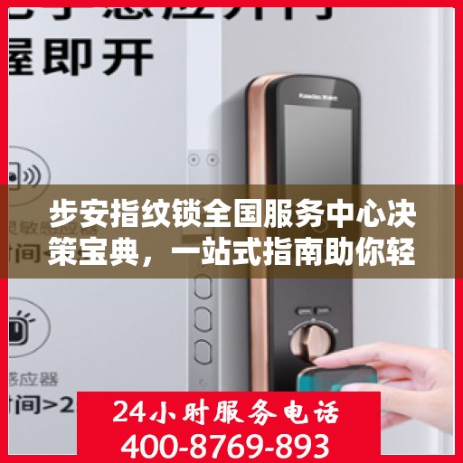 步安指纹锁全国服务中心决策宝典，一站式指南助你轻松决策！