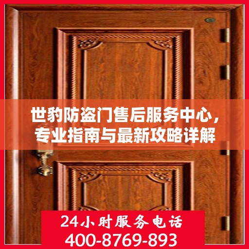 世豹防盗门售后服务中心，专业指南与最新攻略详解