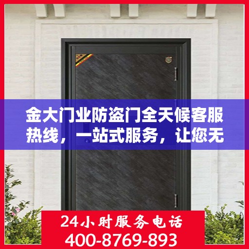 金大门业防盗门全天候客服热线，一站式服务，让您无忧选择防盗门