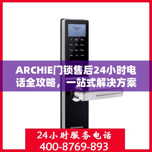 ARCHIE门锁售后24小时电话全攻略，一站式解决方案决策指南