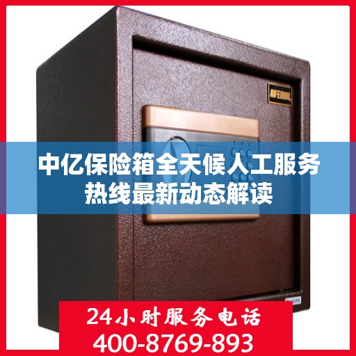 中亿保险箱全天候人工服务热线最新动态解读