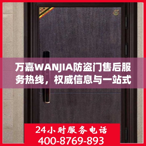 万嘉WANJIA防盗门售后服务热线，权威信息与一站式支持