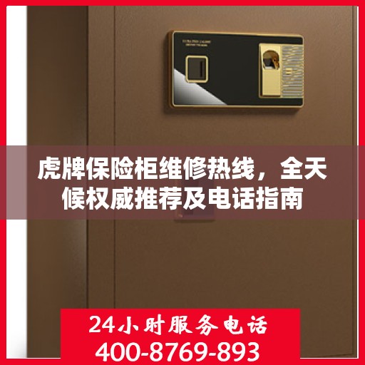 虎牌保险柜维修热线，全天候权威推荐及电话指南
