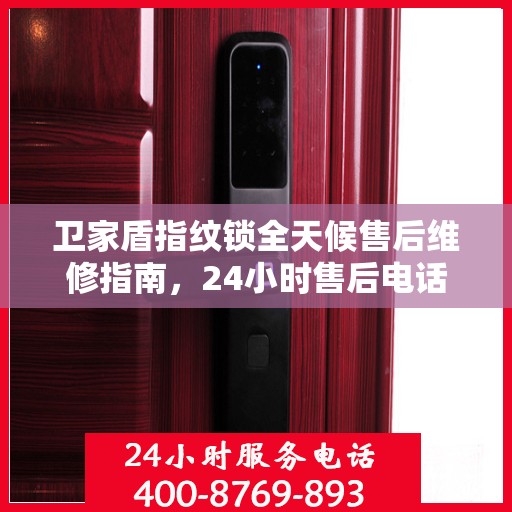 卫家盾指纹锁全天候售后维修指南，24小时售后电话全攻略