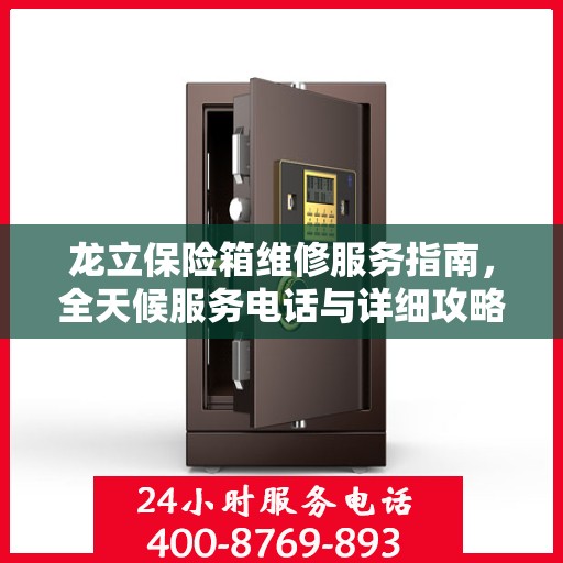龙立保险箱维修服务指南，全天候服务电话与详细攻略