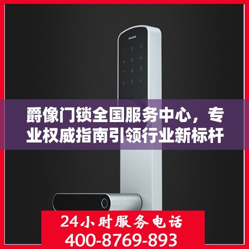 爵像门锁全国服务中心，专业权威指南引领行业新标杆
